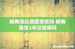 杨梅泡白酒能常吃吗 杨梅酒泡2年还能喝吗