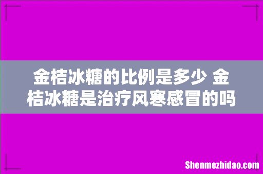 金桔冰糖的比例是多少 金桔冰糖是治疗风寒感冒的吗