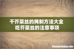 干芥菜丝的腌制方法大全 吃芥菜丝的注意事项