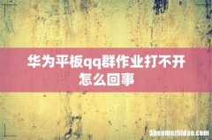 华为平板qq群作业打不开怎么回事