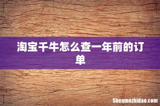 淘宝千牛怎么查一年前的订单