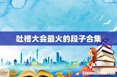 吐槽大会最火的段子合集