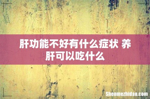 肝功能不好有什么症状 养肝可以吃什么