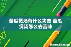 苦瓜煲汤有什么功效 苦瓜煲汤怎么去苦味