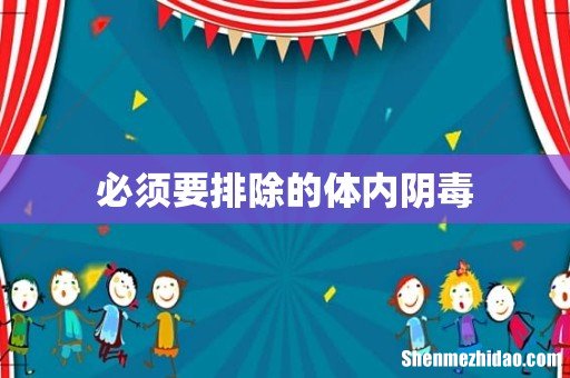必须要排除的体内阴毒