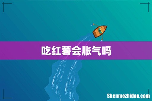 吃红薯会胀气吗