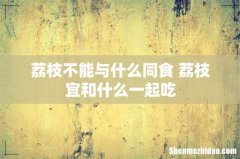荔枝不能与什么同食 荔枝宜和什么一起吃