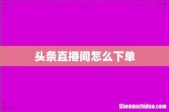 头条直播间怎么下单