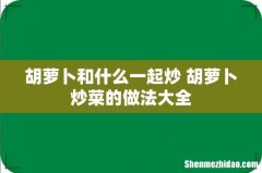 胡萝卜和什么一起炒 胡萝卜炒菜的做法大全