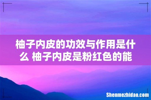 柚子内皮的功效与作用是什么 柚子内皮是粉红色的能吃吗