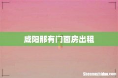 咸阳那有门面房出租