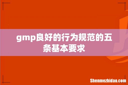 gmp良好的行为规范的五条基本要求