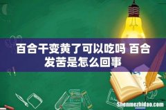 百合干变黄了可以吃吗 百合发苦是怎么回事