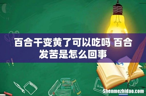百合干变黄了可以吃吗 百合发苦是怎么回事