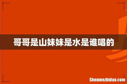 哥哥是山妹妹是水是谁唱的