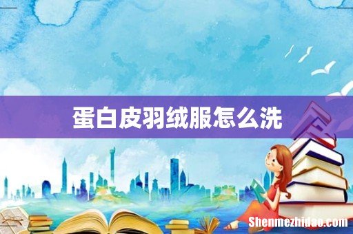 蛋白皮羽绒服怎么洗
