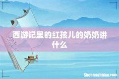 西游记里的红孩儿的奶奶讲什么