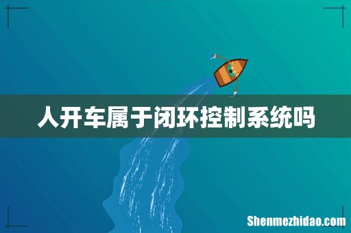 人开车属于闭环控制系统吗