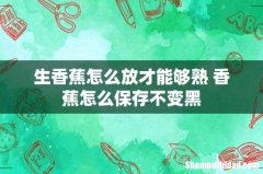 生香蕉怎么放才能够熟 香蕉怎么保存不变黑