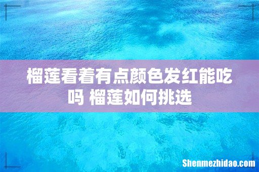 榴莲看着有点颜色发红能吃吗 榴莲如何挑选
