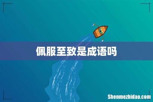 佩服至致是成语吗