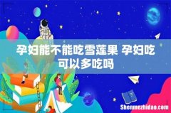 孕妇能不能吃雪莲果 孕妇吃可以多吃吗