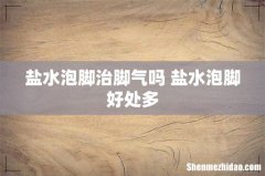 盐水泡脚治脚气吗 盐水泡脚好处多