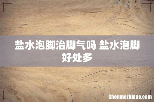 盐水泡脚治脚气吗 盐水泡脚好处多