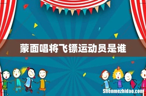 蒙面唱将飞镖运动员是谁
