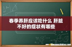 春季养肝应该吃什么 肝脏不好的症状有哪些