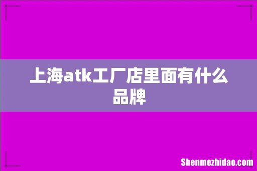 上海atk工厂店里面有什么品牌