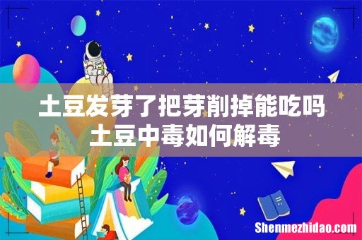 土豆发芽了把芽削掉能吃吗 土豆中毒如何解毒