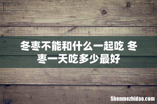 冬枣不能和什么一起吃 冬枣一天吃多少最好