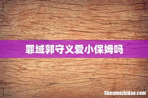 罪域郭守义爱小保姆吗