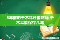 5年前的干木耳还能吃吗 干木耳能保存几年