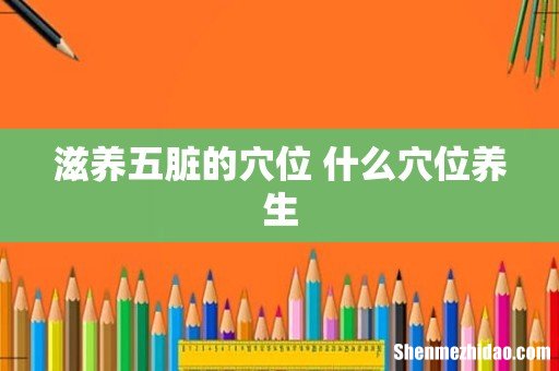 滋养五脏的穴位 什么穴位养生