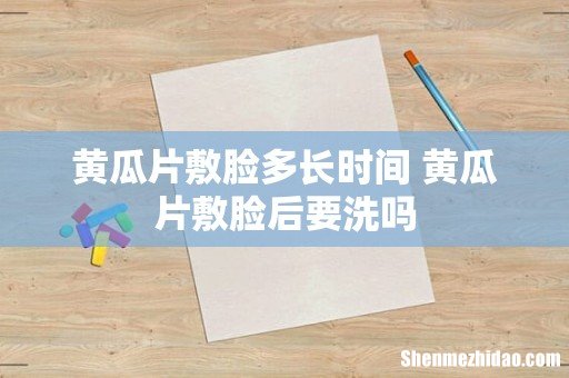 黄瓜片敷脸多长时间 黄瓜片敷脸后要洗吗