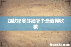 四款纪念郎酒哪个最值得收藏