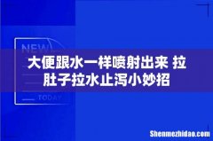 大便跟水一样喷射出来 拉肚子拉水止泻小妙招