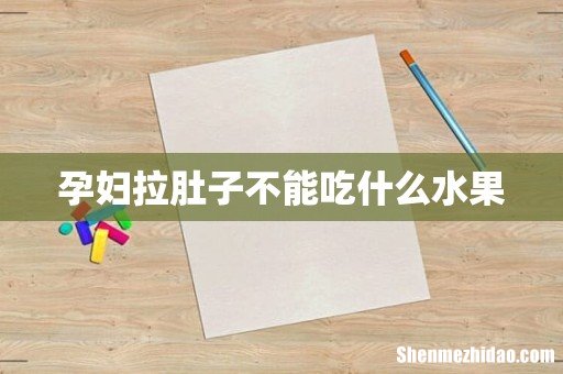 孕妇拉肚子不能吃什么水果