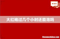 大红袍过几个小时还能泡吗
