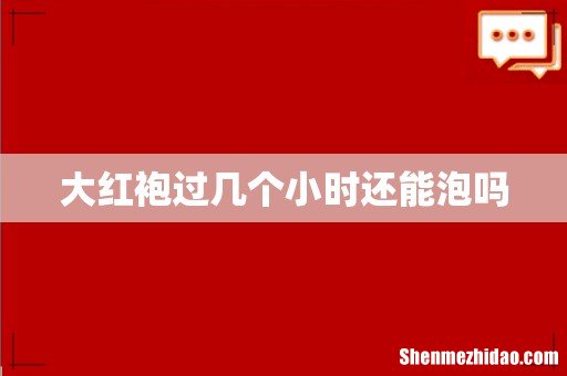 大红袍过几个小时还能泡吗