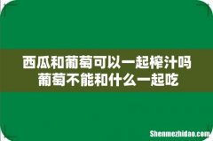 西瓜和葡萄可以一起榨汁吗 葡萄不能和什么一起吃