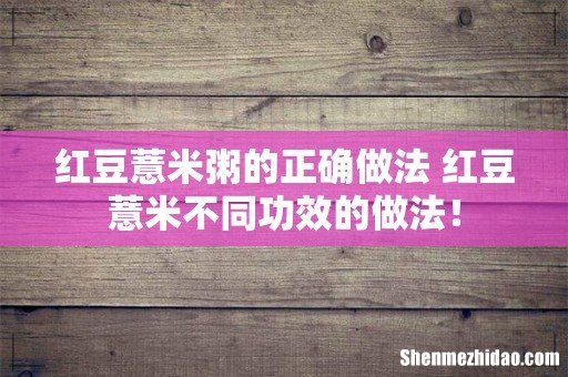 红豆薏米粥的正确做法 红豆薏米不同功效的做法!