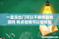 一直没出门可以不做核酸检测吗 有点低烧可以做核酸检测吗