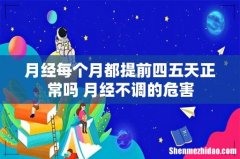 月经每个月都提前四五天正常吗 月经不调的危害