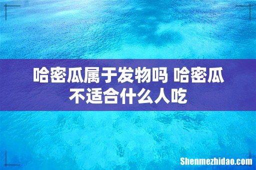 哈密瓜属于发物吗 哈密瓜不适合什么人吃