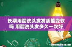 长期用醋洗头发发质能变软吗 用醋洗头发多久一次好