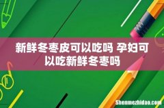 新鲜冬枣皮可以吃吗 孕妇可以吃新鲜冬枣吗