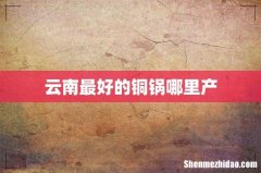 云南最好的铜锅哪里产